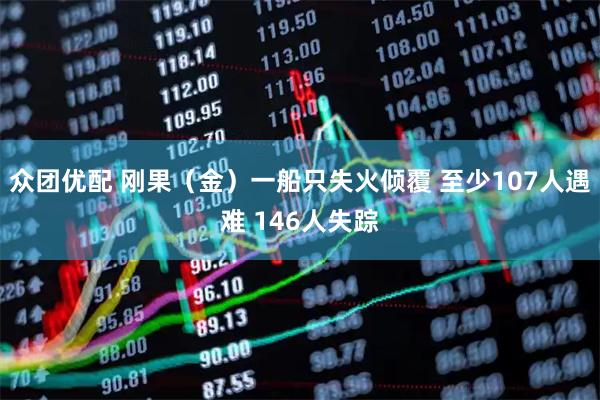 众团优配 刚果（金）一船只失火倾覆 至少107人遇难 146人失踪