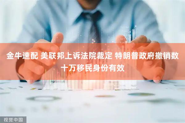 金牛速配 美联邦上诉法院裁定 特朗普政府撤销数十万移民身份有效