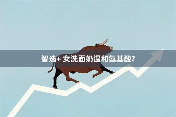 智选+ 女洗面奶温和氨基酸?