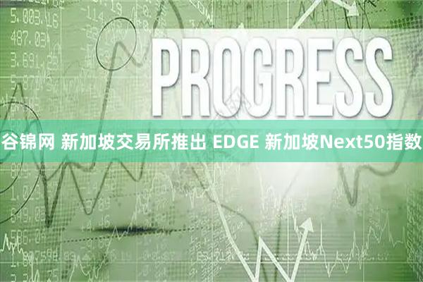 谷锦网 新加坡交易所推出 EDGE 新加坡Next50指数