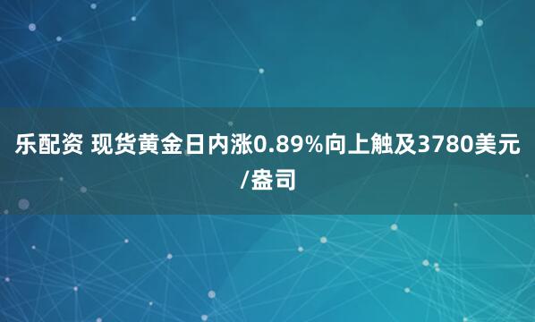 乐配资 现货黄金日内涨0.89%向上触及3780美元/盎司