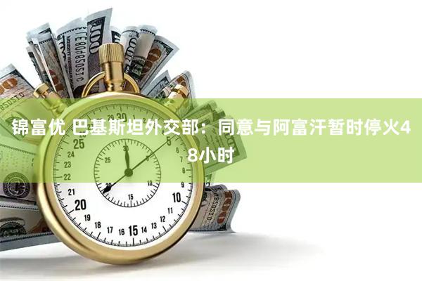 锦富优 巴基斯坦外交部：同意与阿富汗暂时停火48小时