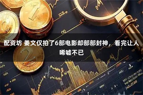 配资坊 姜文仅拍了6部电影却部部封神，看完让人唏嘘不已