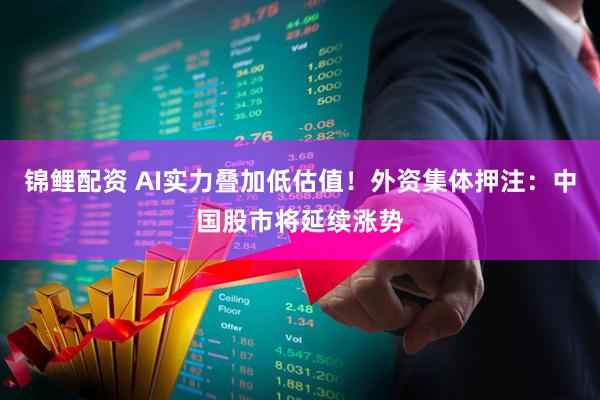 锦鲤配资 AI实力叠加低估值！外资集体押注：中国股市将延续涨势