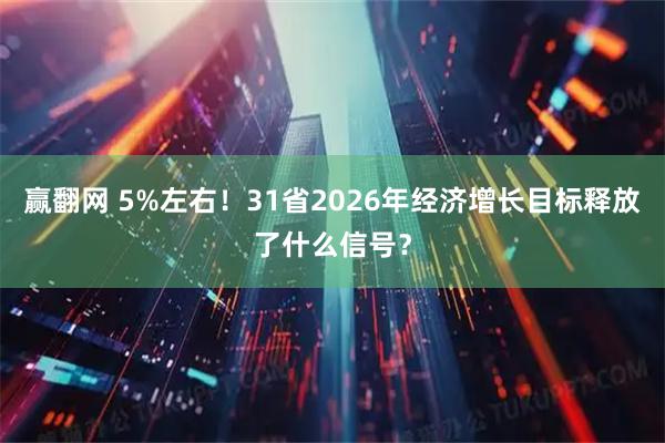 赢翻网 5%左右！31省2026年经济增长目标释放了什么信号？