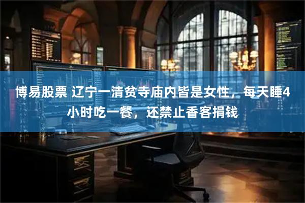 博易股票 辽宁一清贫寺庙内皆是女性，每天睡4小时吃一餐，还禁止香客捐钱