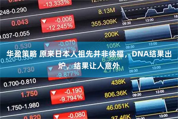 华盈策略 原来日本人祖先并非徐福，DNA结果出炉，结果让人意外