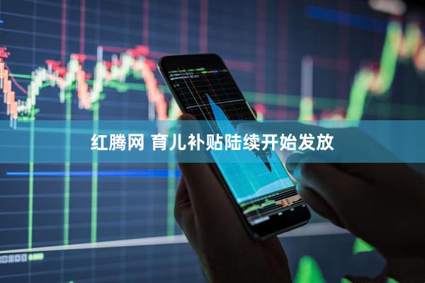 红腾网 育儿补贴陆续开始发放