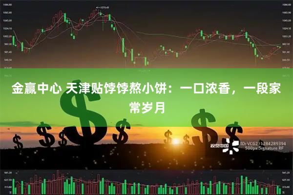 金赢中心 天津贴饽饽熬小饼：一口浓香，一段家常岁月