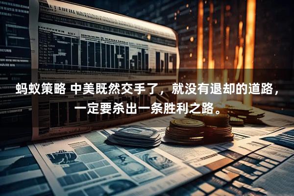 蚂蚁策略 中美既然交手了，就没有退却的道路，一定要杀出一条胜利之路。
