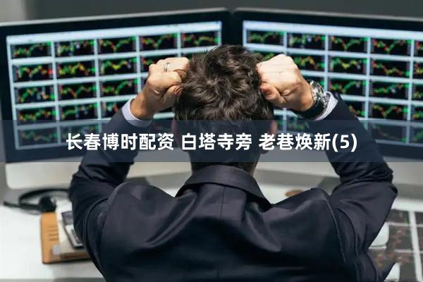 长春博时配资 白塔寺旁 老巷焕新(5)
